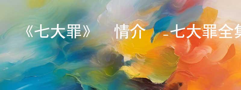 《七大罪》詳情介紹_七大罪全集在線觀看_七大罪迅雷下載_日漫 陳良群的blog